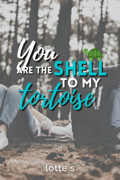 You Are the Shell to My Tortoise